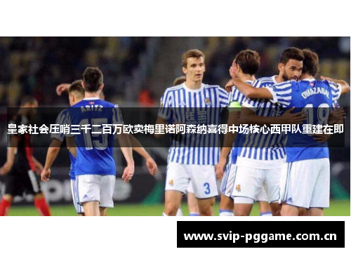 皇家社会压哨三千二百万欧卖梅里诺阿森纳喜得中场核心西甲队重建在即 皇家社会压哨三千二百万欧卖梅里诺阿森纳喜得中场核心西甲队重建在即